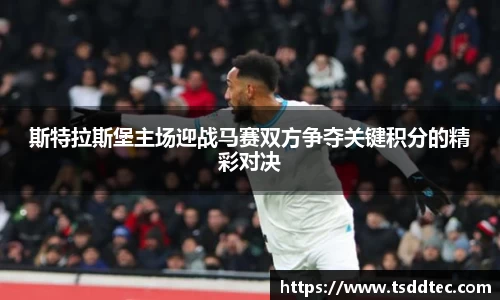 斯特拉斯堡主场迎战马赛双方争夺关键积分的精彩对决