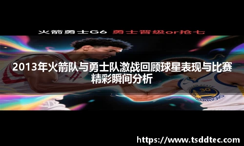 2013年火箭队与勇士队激战回顾球星表现与比赛精彩瞬间分析